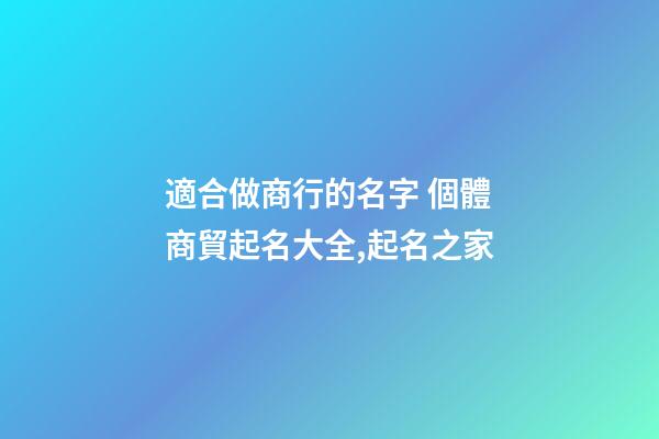 適合做商行的名字 個體商貿起名大全,起名之家-第1張-店鋪起名-玄機派